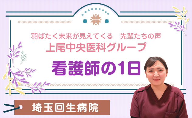 上尾中央医科グループ　羽ばたく未来が見えてくる先輩たちの声　看護師の１日　埼玉回生病院