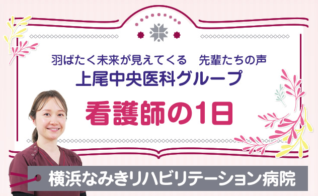 上尾中央医科グループ　羽ばたく未来が見えてくる先輩たちの声　看護師の１日