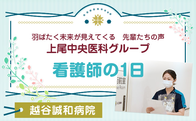 上尾中央医科グループ　羽ばたく未来が見えてくる先輩たちの声　看護師の１日