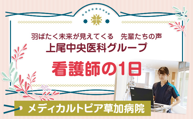 上尾中央医科グループ　羽ばたく未来が見えてくる先輩たちの声　看護師の１日