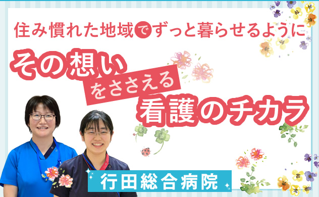 住み慣れた地域でずっと暮らせるように　その想いをささえるは看護のチカラ