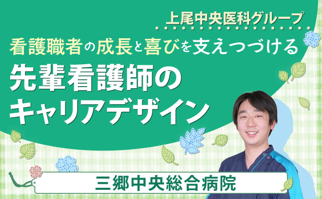 上尾中央医科グループ　看護職者の成長と喜びを支えつづける　先輩看護師のキャリアデザイン