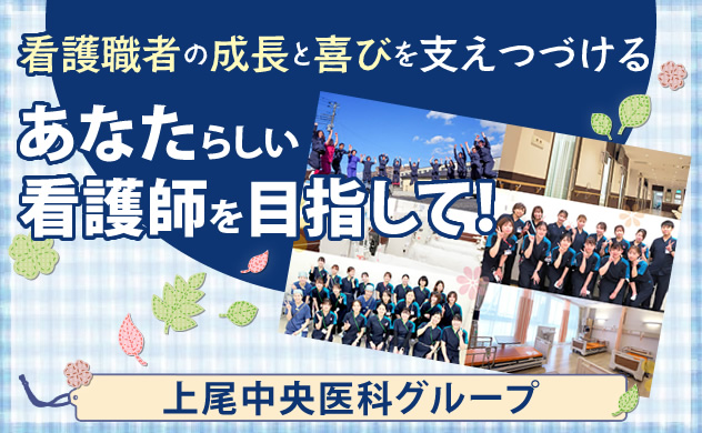 上尾中央医科グループ　看護職者の成長と喜びを支えつづける　あなたらしい看護師を目指して！