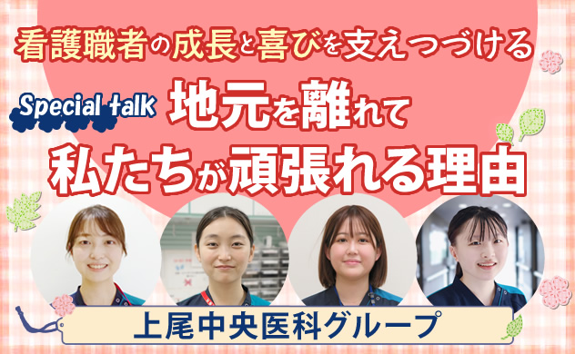 看護職者の成長と喜びを支えつづける　Special talk　地元を離れて私たちが頑張れる理由