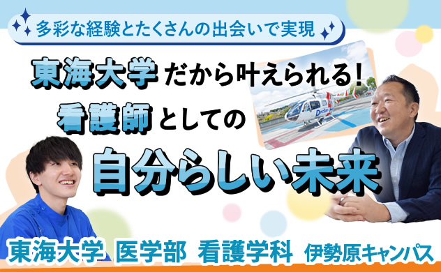 多彩な経験とたくさんの出会いで実現　東海大学だから叶えられる！　看護師としての自分らしい未来